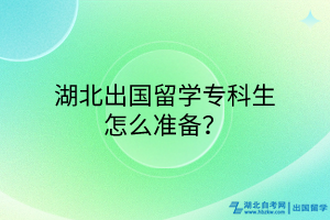 湖北出國留學(xué)專科生怎么準(zhǔn)備？