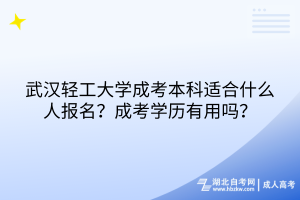 武漢輕工大學(xué)成考本科適合什么人報名？成考學(xué)歷有用嗎？