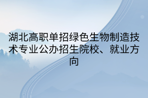 湖北高職單招綠色生物制造技術(shù)專業(yè)公辦招生院校、就業(yè)方向