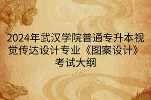 2024年武漢學(xué)院普通專升本視覺傳達設(shè)計專業(yè)《圖案設(shè)計》考試大綱