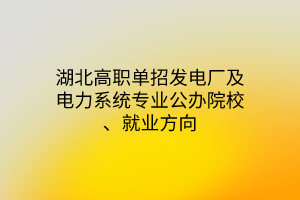 湖北高職單招發(fā)電廠及電力系統(tǒng)專業(yè)公辦院校、就業(yè)方向