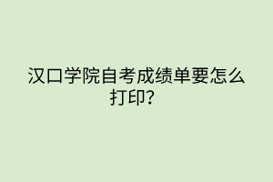 漢口學(xué)院自考成績單要怎么打?。?></a></div>
								<div   id=