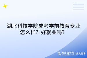 湖北科技學(xué)院成考學(xué)前教育專業(yè)怎么樣？好就業(yè)嗎？