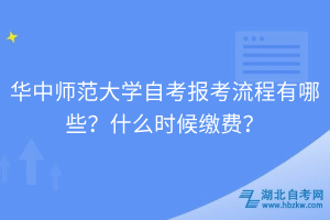 華中師范大學(xué)自考報考流程有哪些？什么時候繳費？