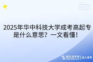 2025年華中科技大學成考高起專是什么意思？一文看懂！