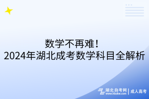 數(shù)學(xué)不再難！2024年湖北成考數(shù)學(xué)科目全解析