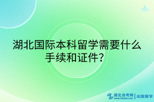 湖北國際本科留學(xué)需要什么手續(xù)和證件？