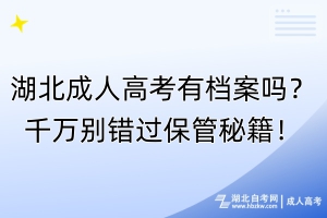 湖北成人高考有檔案嗎？千萬別錯(cuò)過保管秘籍！
