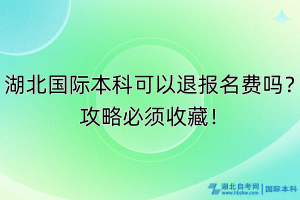 湖北國際本科可以退報名費嗎？攻略必須收藏！