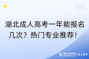 湖北成人高考一年能報名幾次？熱門專業(yè)推薦！