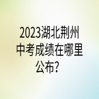 2023湖北荊州中考成績在哪里公布？