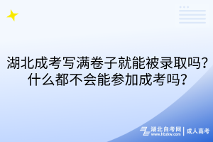 湖北成考寫滿卷子就能被錄取嗎？什么都不會能參加成考嗎？