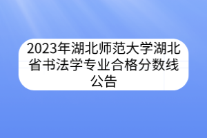2023年湖北師范大學湖北省書法學專業(yè)合格分數線公告