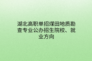 湖北高職單招煤田地質(zhì)勘查專(zhuān)業(yè)公辦招生院校、就業(yè)方向