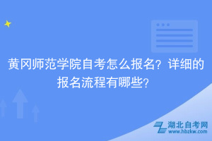 黃岡師范學(xué)院自考怎么報(bào)名？詳細(xì)的報(bào)名流程有哪些？