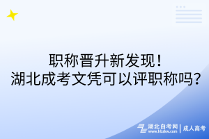 職稱晉升新發(fā)現(xiàn)！湖北成考文憑可以評職稱嗎？