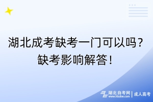 湖北成考缺考一門可以嗎？缺考影響解答！