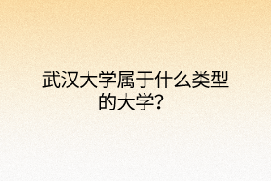 武漢大學(xué)屬于什么類型的大學(xué)？