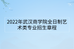 2022年武漢商學院全日制藝術(shù)類專業(yè)招生章程