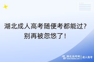 湖北成人高考隨便考都能過？別再被忽悠了！