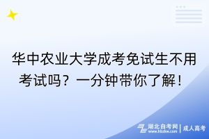 華中農(nóng)業(yè)大學成考免試生不用考試嗎？一分鐘帶你了解！