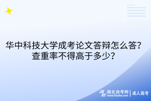 華中科技大學成考論文答辯怎么答？查重率不得高于多少？