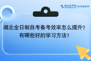 湖北全日制自考備考效率怎么提升？有哪些好的學(xué)習(xí)方法？