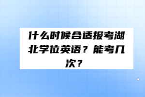 什么時(shí)候合適報(bào)考湖北學(xué)位英語？能考幾次？