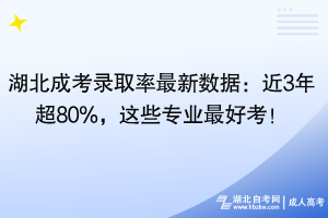 湖北成考錄取率最新數(shù)據(jù)：近3年超80%，這些專業(yè)最好考！
