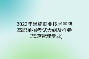 2023年恩施職業(yè)技術(shù)學(xué)院高職單招考試大綱及樣卷（旅游管理專(zhuān)業(yè))