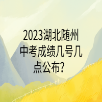 2023湖北隨州中考成績幾號幾點公布？