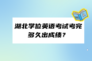 湖北學(xué)位英語(yǔ)考試考完多久出成績(jī)？