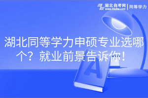 湖北同等學(xué)力申碩專業(yè)選哪個(gè)？就業(yè)前景告訴你！