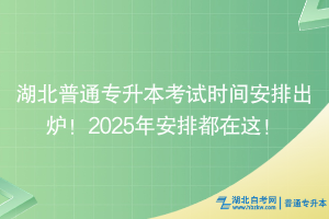 2025湖北普通專升本考試時(shí)間安排出爐！最新安排都在這！