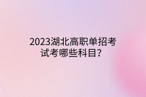 2023湖北高職單招考試考哪些科目？