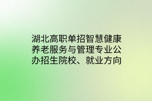 湖北高職單招智慧健康養(yǎng)老服務(wù)與管理專業(yè)公辦招生院校、就業(yè)方向
