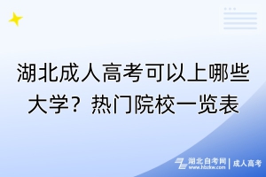 湖北成人高考可以上哪些大學(xué)？熱門院校一覽表