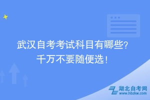 武漢自考考試科目怎么安排啊？ 千萬不要隨便選！