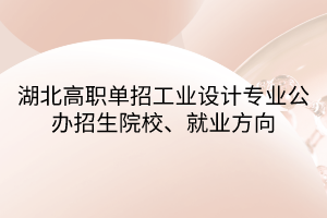 湖北高職單招工業(yè)設(shè)計(jì)專(zhuān)業(yè)公辦招生院校、就業(yè)方向