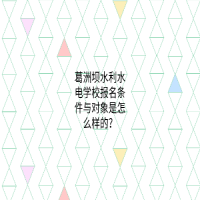 葛洲壩水利水電學(xué)校報(bào)名條件與對(duì)象是怎么樣的？