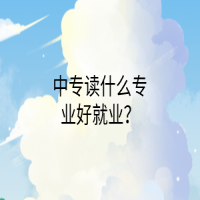 中專讀什么專業(yè)好就業(yè)？