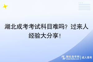 湖北成考考試科目難嗎？過(guò)來(lái)人經(jīng)驗(yàn)大分享！