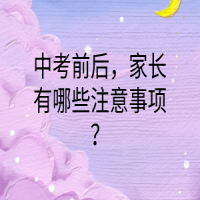 中考前后，家長(zhǎng)有哪些注意事項(xiàng)？