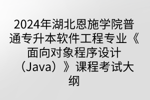 2024年湖北恩施學(xué)院普通專升本軟件工程專業(yè)《面向?qū)ο蟪绦蛟O(shè)計（Java）》課程考試大綱
