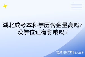 湖北成考本科學(xué)歷含金量高嗎？沒學(xué)位證有影響嗎？