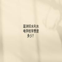 葛洲壩水利水電學(xué)校學(xué)費是多少？