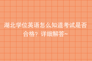 湖北學(xué)位英語怎么知道考試是否合格？詳細(xì)解答~