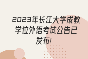 2023年長江大學成教學位外語考試公告已發(fā)布！