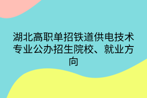湖北高職單招鐵道供電技術(shù)專業(yè)公辦招生院校、就業(yè)方向