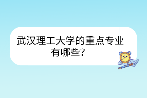 武漢理工大學(xué)的重點(diǎn)專業(yè)有哪些？